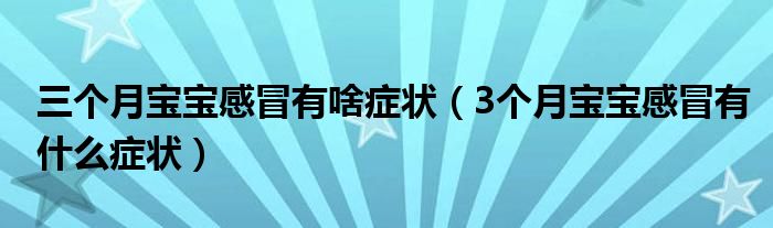 三個月寶寶感冒有啥癥狀（3個月寶寶感冒有什么癥狀）