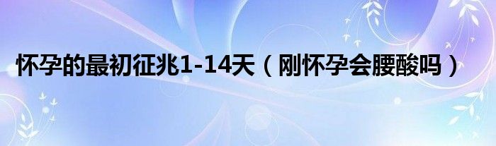 懷孕的最初征兆1-14天（剛懷孕會(huì)腰酸嗎）