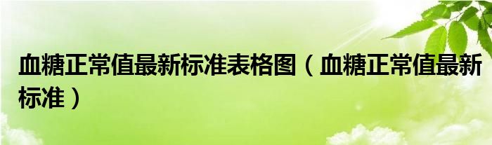 血糖正常值最新標準表格圖（血糖正常值最新標準）