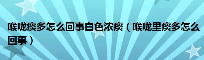 喉嚨痰多怎么回事白色濃痰（喉嚨里痰多怎么回事）