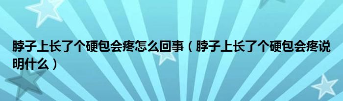 脖子上長了個(gè)硬包會疼怎么回事（脖子上長了個(gè)硬包會疼說明什么）