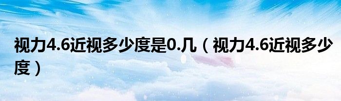 視力4.6近視多少度是0.幾（視力4.6近視多少度）