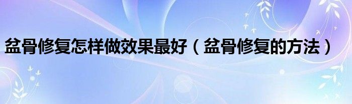 盆骨修復(fù)怎樣做效果最好（盆骨修復(fù)的方法）