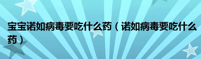 寶寶諾如病毒要吃什么藥（諾如病毒要吃什么藥）