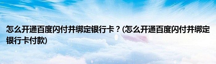 怎么開通百度閃付并綁定銀行卡？(怎么開通百度閃付并綁定銀行卡付款)