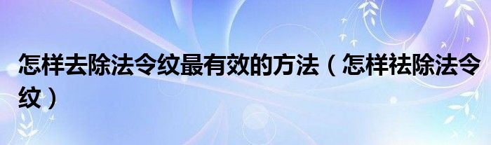 怎樣去除法令紋最有效的方法（怎樣祛除法令紋）