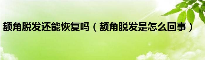 額角脫發(fā)還能恢復(fù)嗎（額角脫發(fā)是怎么回事）