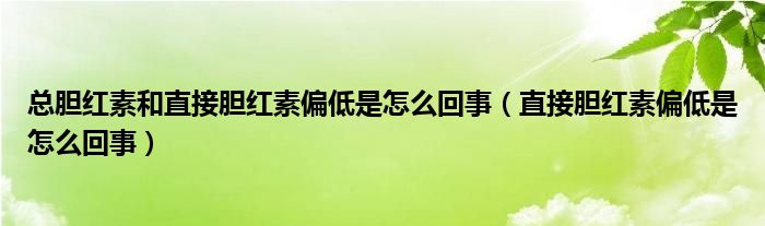 總膽紅素和直接膽紅素偏低是怎么回事（直接膽紅素偏低是怎么回事）