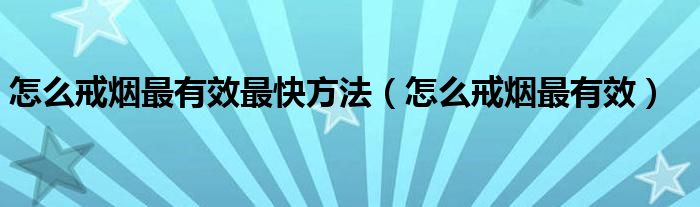 怎么戒煙最有效最快方法（怎么戒煙最有效）