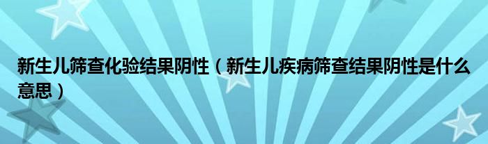 新生兒篩查化驗(yàn)結(jié)果陰性（新生兒疾病篩查結(jié)果陰性是什么意思）