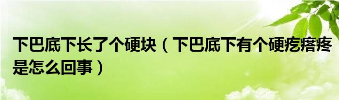 下巴底下長了個硬塊（下巴底下有個硬疙瘩疼是怎么回事）