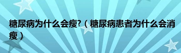 糖尿病為什么會(huì)瘦?（糖尿病患者為什么會(huì)消瘦）