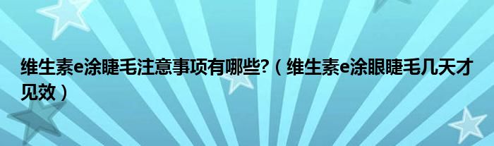 維生素e涂睫毛注意事項有哪些?（維生素e涂眼睫毛幾天才見效）