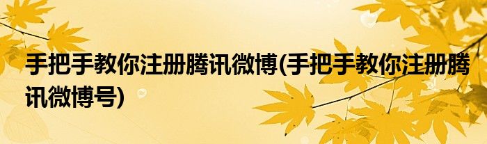 手把手教你注冊騰訊微博(手把手教你注冊騰訊微博號)