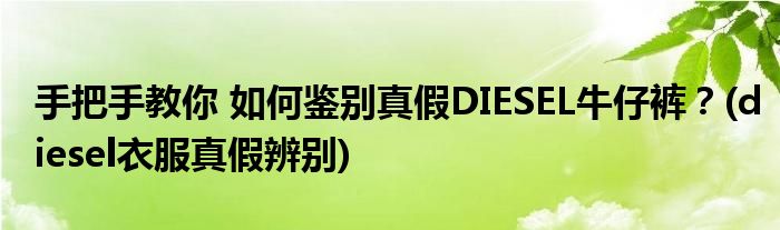 手把手教你 如何鑒別真假DIESEL牛仔褲？(diesel衣服真假辨別)