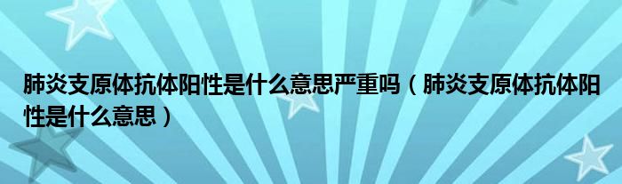 肺炎支原體抗體陽性是什么意思嚴重嗎（肺炎支原體抗體陽性是什么意思）