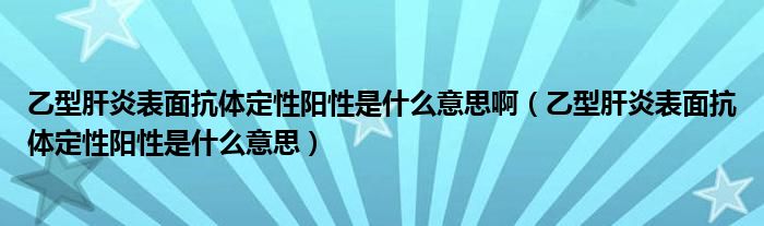 乙型肝炎表面抗體定性陽性是什么意思?。ㄒ倚透窝妆砻婵贵w定性陽性是什么意思）