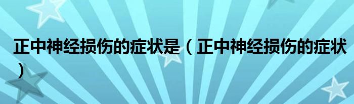 正中神經(jīng)損傷的癥狀是（正中神經(jīng)損傷的癥狀）