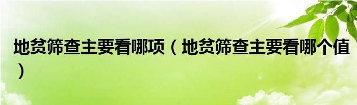 地貧篩查主要看哪項（地貧篩查主要看哪個值）