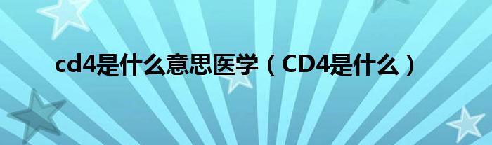 cd4是什么意思醫(yī)學（CD4是什么）