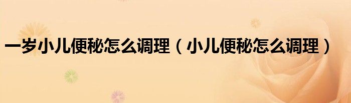 一歲小兒便秘怎么調(diào)理（小兒便秘怎么調(diào)理）