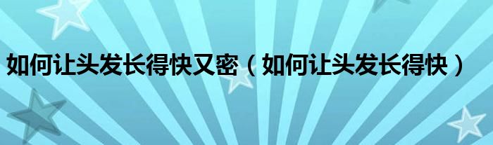 如何讓頭發(fā)長得快又密（如何讓頭發(fā)長得快）