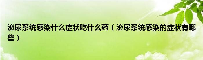 泌尿系統(tǒng)感染什么癥狀吃什么藥（泌尿系統(tǒng)感染的癥狀有哪些）