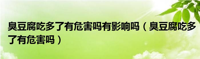 臭豆腐吃多了有危害嗎有影響嗎（臭豆腐吃多了有危害嗎）