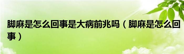 腳麻是怎么回事是大病前兆嗎（腳麻是怎么回事）