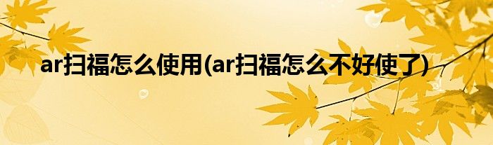 ar掃福怎么使用(ar掃福怎么不好使了)