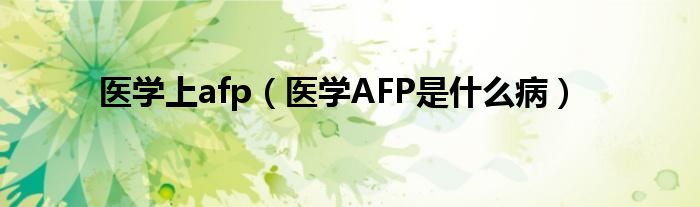 醫(yī)學上afp（醫(yī)學AFP是什么?。? /></span>
		<span id=