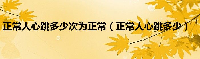 正常人心跳多少次為正常（正常人心跳多少）