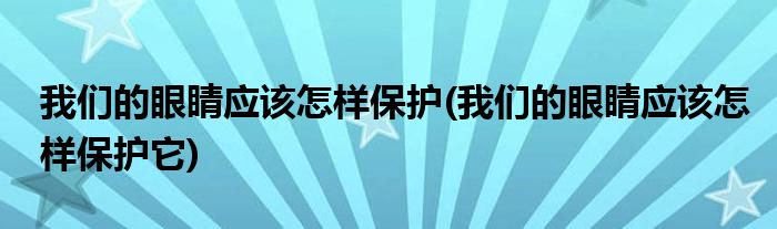 我們的眼睛應該怎樣保護(我們的眼睛應該怎樣保護它)