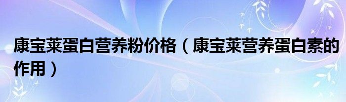 康寶萊蛋白營養(yǎng)粉價(jià)格（康寶萊營養(yǎng)蛋白素的作用）