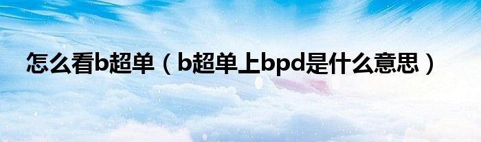 怎么看b超單（b超單上bpd是什么意思）