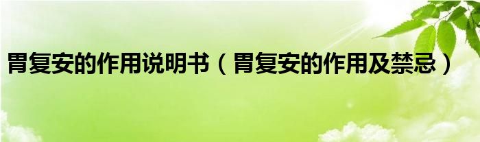 胃復(fù)安的作用說(shuō)明書(shū)（胃復(fù)安的作用及禁忌）