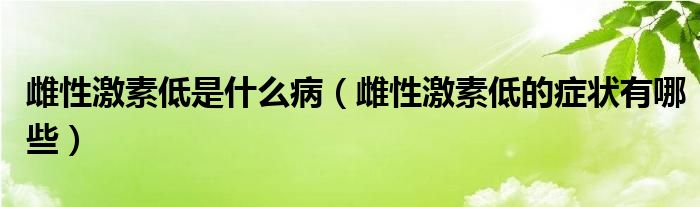 雌性激素低是什么?。ù菩约に氐偷陌Y狀有哪些）