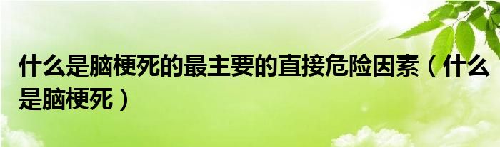 什么是腦梗死的最主要的直接危險(xiǎn)因素（什么是腦梗死）