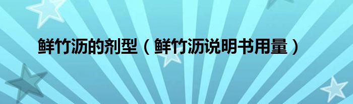 鮮竹瀝的劑型（鮮竹瀝說(shuō)明書(shū)用量）