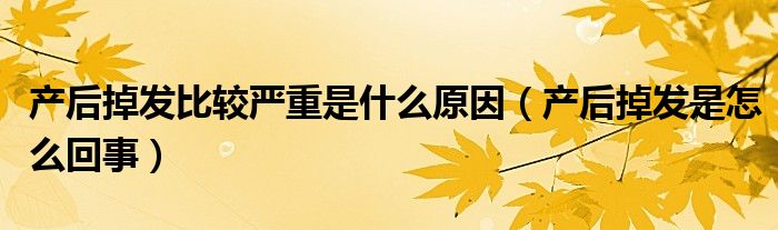 產后掉發(fā)比較嚴重是什么原因（產后掉發(fā)是怎么回事）