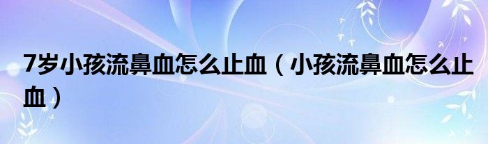 7歲小孩流鼻血怎么止血（小孩流鼻血怎么止血）