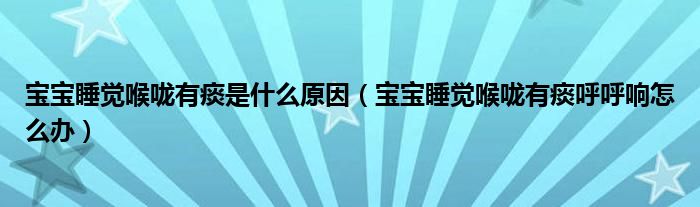 寶寶睡覺(jué)喉嚨有痰是什么原因（寶寶睡覺(jué)喉嚨有痰呼呼響怎么辦）