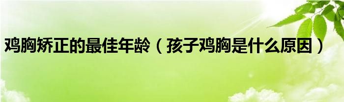 雞胸矯正的最佳年齡（孩子雞胸是什么原因）