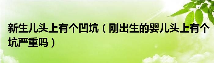 新生兒頭上有個(gè)凹坑（剛出生的嬰兒頭上有個(gè)坑嚴(yán)重嗎）