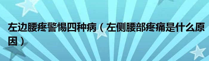 左邊腰疼警惕四種?。ㄗ髠?cè)腰部疼痛是什么原因）