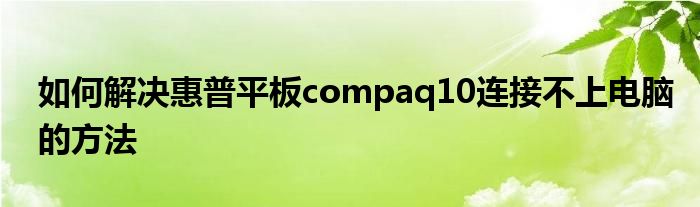 如何解決惠普平板compaq10連接不上電腦的方法