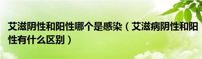 艾滋陰性和陽性哪個(gè)是感染（艾滋病陰性和陽性有什么區(qū)別）