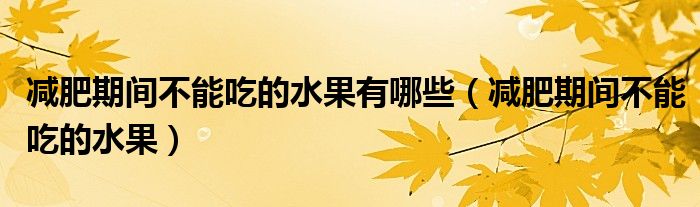 減肥期間不能吃的水果有哪些（減肥期間不能吃的水果）