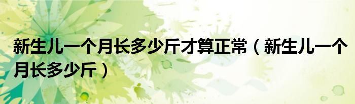 新生兒一個(gè)月長多少斤才算正常（新生兒一個(gè)月長多少斤）