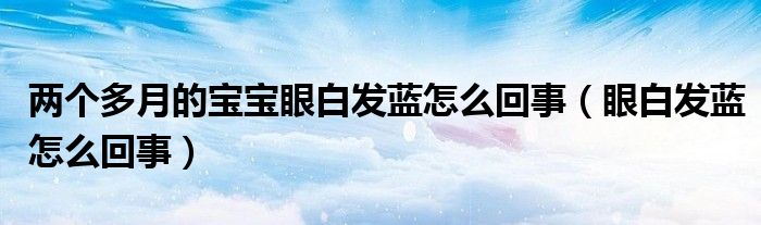 兩個(gè)多月的寶寶眼白發(fā)藍(lán)怎么回事（眼白發(fā)藍(lán)怎么回事）